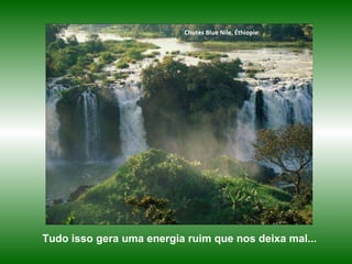Chutes Blue Nile, Éthiopie Tudo isso gera uma energia ruim que nos deixa mal... 