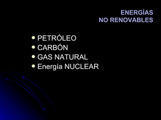 PETRÓLEO CARBÓN GAS NATURAL Energía NUCLEAR ENERGÍAS  NO RENOVABLES 