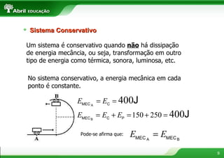 Um sistema é conservativo quando  não  há dissipação de energia mecância, ou seja, transformação em outro tipo de energia como térmica, sonora, luminosa, etc. No sistema conservativo, a energia mecânica em cada ponto é constante. Pode-se afirma que: Sistema Conservativo 