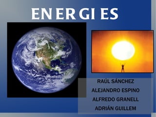 ENERGIES   RAÚL SÁNCHEZ ALEJANDRO ESPINO ALFREDO GRANELL ADRIÁN GUILLEM 
