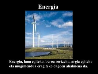 Energia Energia, lana egiteko, beroa sortzeko, argia egiteko eta mugimendua eragiteko dagoen ahalmena   da. da. 