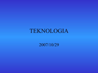 TEKNOLOGIA 2007/10/29 