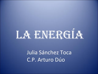 La Energía Julia Sánchez Toca C.P. Arturo Dúo 