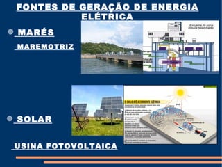 FONTES DE GERAÇÃO DE ENERGIA
           ELÉTRICA
 MARÉS
 MAREMOTRIZ




 SOLAR


 USINA FOTOVOLTAICA
 