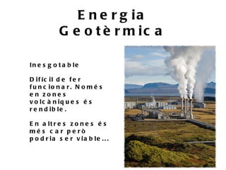 E n e r g ia
            G e o t è r m ic a

In e s g o t a b le

D if íc il d e f e r
f u n c io n a r . N o m é s
e n zone s
v o lc à n iq u e s é s
r e n d ib le .

E n a lt r e s z o n e s é s
mé s c a r pe rò
p o d r ia s e r v ia b le . . .
 
