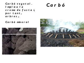 Ca r b ó v e g e t a l .
I mp l ic a l a             Ca r b ó
c r e ma d e f u s t a i,
pe r t ant ,
a r b r e s ...

C a r b ó min e r a l
 