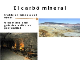 E l c a r b ó m in e r a l
S ' o b t é e n m in e s a c e l
obe rt

O e n m in e s a m b
g a le r ie s a d iv e r s a
p r o f u n d it a t
 