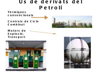 Ú s d e d e r iv a t s d e l
                  P e t r o li
T è r m iq u e s
c o n v e n c io n a ls

C e n t r a ls d e C ic le
C o m b in a t

M o to rs d e
E x p lo s ió .
Tr a n s p o r t
 