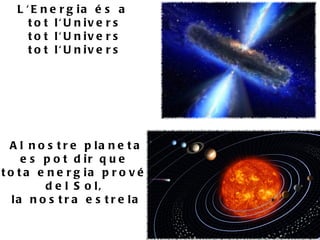 L ' E n e r g ia é s a
      t o t l' U n iv e r s
      t o t l' U n iv e r s
      t o t l' U n iv e r s




  A l n o s t r e p la n e t a
     e s p o t d ir q u e
t o t a e n e r g ia p r o v é
         d e l S o l,
   la n o s t r a e s t r e la
 