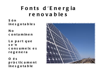 F o n t s d ' E n e r g ia
             r e n o v a b le s
S ón
in e s g o t a b le s

No
c o n t a m in e n

La pa rt que
s e 'n
c o n s u m e ix e s
re g e ne ra

O és
p r à c t ic a m e n t
in e s g o t a b le
 
