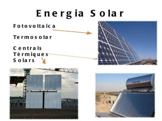 E n e r g ia S o la r
F o t o v o lt a ic a

Te r m o s o l a r

C e n t r a ls
T è r m iq u e s
S o la r s
 