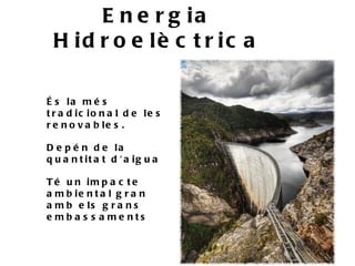 E n e r g ia
 H id r o e lè c t r ic a

É s la m é s
t r a d ic io n a l d e le s
r e n o v a b le s .

D e p é n d e la
q u a n t it a t d ' a ig u a

T é u n im p a c t e
a m b ie n t a l g r a n
a m b e ls g r a n s
e mb a s s a me nts
 