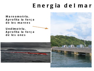 E n e r g ia d e l m a r
M a r e o m o t r iu .
A p r o f it a la f o r ç a
d e le s m a r e e s

U n d im o t r iu .
A p r o f it a la f o r ç a
d e le s o n e s
 