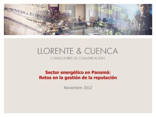 Sector energético en Panamá:
Retos en la gestión de la reputación

           Noviembre 2012
 