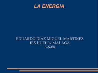 LA ENERGIA EDUARDO DÍAZ MIGUEL MARTINEZ IES HUELIN MALAGA 6-6-08 
