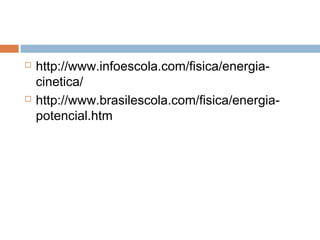    http://www.infoescola.com/fisica/energia-
    cinetica/
   http://www.brasilescola.com/fisica/energia-
    potencial.htm
 