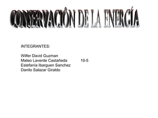 INTEGRANTES:
Wilfer David Guzman
Mateo Laverde Castañeda 10-5
Estefanía Ibarguen Sanchez
Danilo Salazar Giraldo
 
