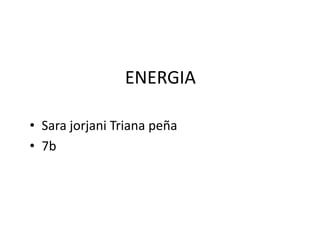 ENERGIA
• Sara jorjani Triana peña
• 7b
 