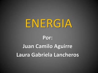 ENERGIA
Por:
Juan Camilo Aguirre
Laura Gabriela Lancheros
 