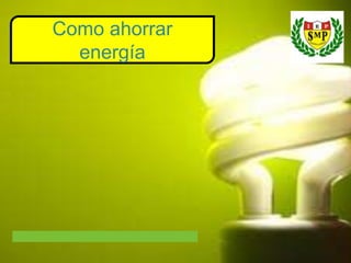 Como ahorrar
energía

 