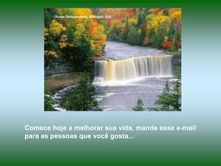 Chutes Tahquamenon, Michigan, USA

Comece hoje a melhorar sua vida, mande esse e-mail
para as pessoas que você gosta...

 