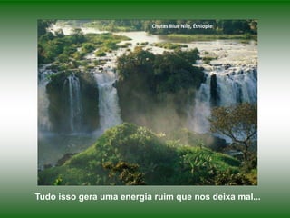 Chutes Blue Nile, Éthiopie

Tudo isso gera uma energia ruim que nos deixa mal...

 