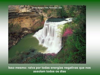 Chutes Burgess Falls, Tennessee, USA

Isso mesmo: raiva por todas energias negativas que nos
assolam todos os dias

 