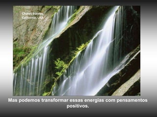Chutes Burney,
Californie, USA

Mas podemos transformar essas energias com pensamentos
positivos.

 