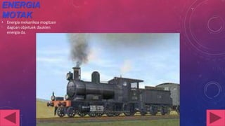 ENERGIA
MOTAK
• Energia mekanikoa mogitzen
dagoan objetuek daukien
energia da.

 