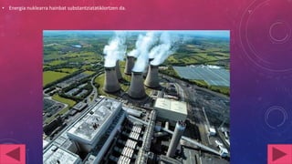 • Energia nuklearra hainbat substantziatatiklortzen da.

 