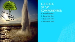 C.E.D.D.C
3º “A”

COMPONENTES:





Adriele Araújo
Lyssa Martins
Luís Guilherme
Leonardo Silva

 