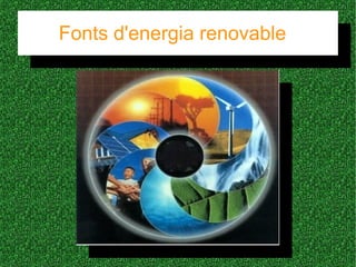 Fonts d'energia renovable
Fonts d'energia renovable
._.
 