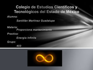 Alumna:
Santillán Martínez Guadalupe
Materia:
Proporciona mantenimiento
Practica:
Energía Infinita
Grupo:
403
 