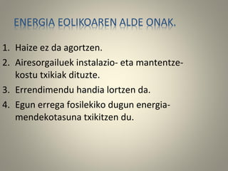 1. Haize ez da agortzen.
2. Airesorgailuek instalazio- eta mantentze-
kostu txikiak dituzte.
3. Errendimendu handia lortzen da.
4. Egun errega fosilekiko dugun energia-
mendekotasuna txikitzen du.
 