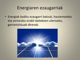 Energiaren ezaugarriak
• Energiak baditu ezaugarri batzuk, hautemateko
eta zertarako erabil daitekeen ulertzeko,
garrantzitsuak direnak.
 