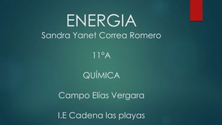 ENERGIA
Sandra Yanet Correa Romero
11°A
QUÍMICA
Campo Elías Vergara
I.E Cadena las playas
 
