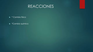 REACCIONES
 * Cambio físico
 *Cambio quimico
 