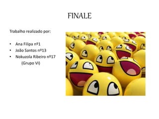 FINALE
Trabalho realizado por:
• Ana Filipa nº1
• João Santos nº13
• Nokuzola Ribeiro nº17
(Grupo VI)
 