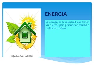 ENERGIA
La energía es la capacidad que tienen
los cuerpos para producir un cambio o
realizar un trabajo.
 