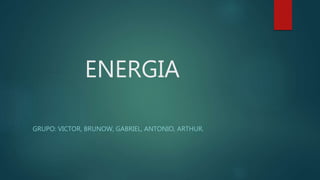 ENERGIA
GRUPO: VICTOR, BRUNOW, GABRIEL, ANTONIO, ARTHUR.
 