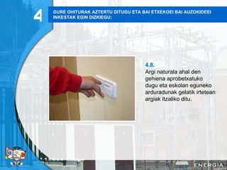 GURE OHITURAK AZTERTU DITUGU ETA BAI ETXEKOEI BAI AUZOKIDEEI INKESTAK EGIN DIZKIEGU: 4.8. Argi naturala ahal den gehiena aprobetxatuko dugu eta eskolan eguneko arduradunak gelatik irtetean argiak itzaliko ditu . 4 