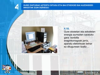 GURE OHITURAK AZTERTU DITUGU ETA BAI ETXEKOEI BAI AUZOKIDEEI INKESTAK EGIN DIZKIEGU: 4.10. Gure etxeetan eta eskoletan energia aurrezten saiatuko gara: bonbilla eraginkorragoak jarriz, aparatu elektrikoak behar ez ditugunean itzaliz… 4 