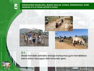ENERGIAREN ERABILERA, MUNDU MAILAN, EUSKAL ERKIDEGOAN, GURE HERRIAN ETA ETXEAN AZTERTU DUGU. 5.1. Beste herrialde askotako energia kontsumoa gure herrialdekoa baino askoz baxuagoa dela konturatu gara. 5 