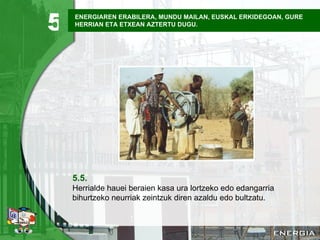 ENERGIAREN ERABILERA, MUNDU MAILAN, EUSKAL ERKIDEGOAN, GURE HERRIAN ETA ETXEAN AZTERTU DUGU. 5.5. Herrialde hauei beraien kasa ura lortzeko edo edangarria bihurtzeko neurriak zeintzuk diren azaldu edo bultzatu . 5 