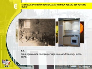 ENERGIA KONTSUMOA DENBORAN ZEHAR NOLA ALDATU DEN AZTERTU DUGU. 6.1. Gaur egun askoz energia gehiago kontsumitzen dugu lehen baino. 6 