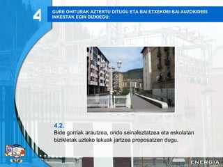 GURE OHITURAK AZTERTU DITUGU ETA BAI ETXEKOEI BAI AUZOKIDEEI INKESTAK EGIN DIZKIEGU: 4.2. Bide gorriak arautzea, ondo seinaleztatzea eta eskolatan bizikletak uzteko lekuak jartzea proposatzen dugu . 4 