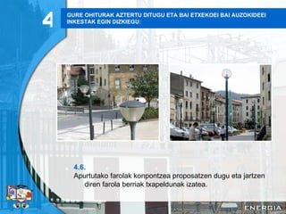GURE OHITURAK AZTERTU DITUGU ETA BAI ETXEKOEI BAI AUZOKIDEEI INKESTAK EGIN DIZKIEGU: 4.6. Apurtutako farolak konpontzea proposatzen dugu eta jartzen diren farola berriak txapeldunak izatea . 4 