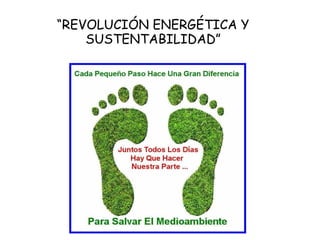 “REVOLUCIÓN ENERGÉTICA Y
SUSTENTABILIDAD”
 