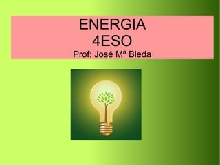 ENERGIA
4ESO
Prof: José Mª Bleda
 