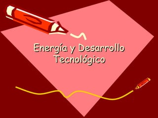 Energía y DesarrolloEnergía y Desarrollo
TecnológicoTecnológico
 
